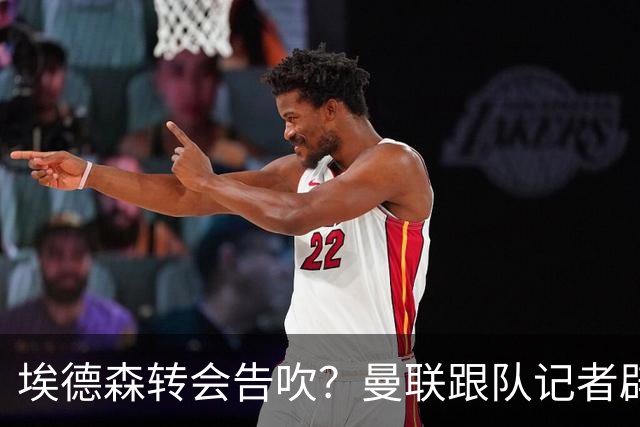 埃德森转会告吹？曼联跟队记者辟谣，红魔询价切尔西中场妖星