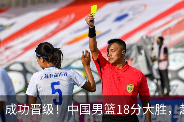 成功晋级！中国男篮18分大胜，赵继伟17+4+6李弘权17+4+4，胡金秋13+6杨瀚森10+5