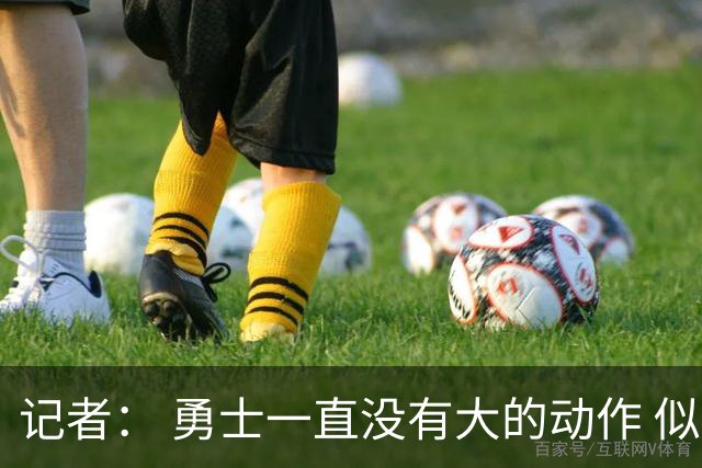 记者： 勇士一直没有大的动作 似乎只想留住巴特勒&待其满血回归