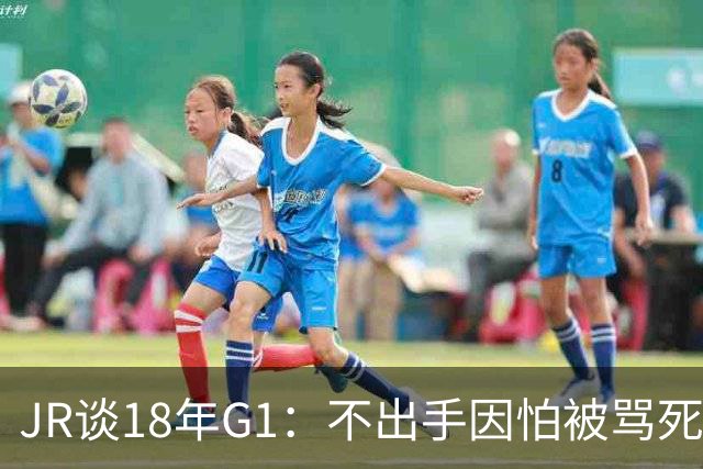JR谈18年G1：不出手因怕被骂死 老詹拿钱多该他投 他到现在还生气